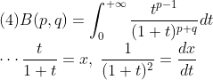 \\\mbox{(4)}B(p,q)=\int_0^{+\infty}\frac{t^{p-1}}{(1+t)^{p+q}}dt
\\\cdots \frac{t}{1+t}=x,\;\frac{1}{(1+t)^2}=\frac{dx}{dt}